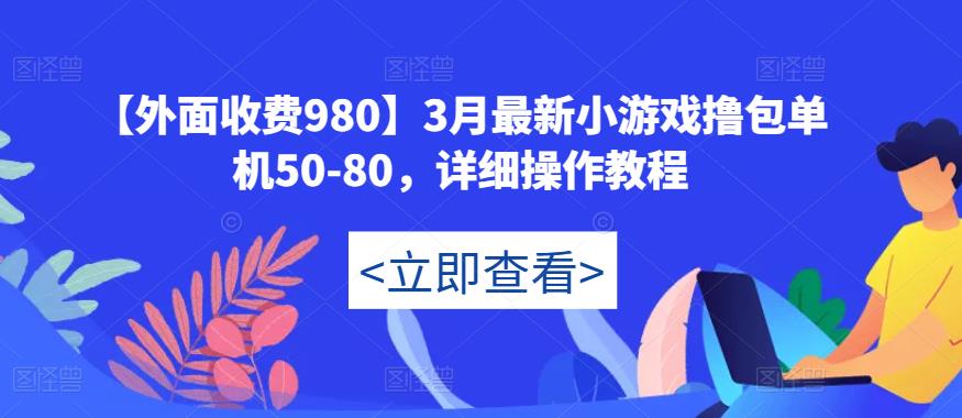 【外面收费980】3月最新小游戏撸包单机50-80，详细操作教程-网创资源吧