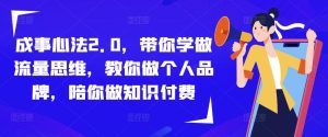 成事心法2.0,带你学做流量思维,教你做个人品牌,陪你做知识付费-网创资源吧