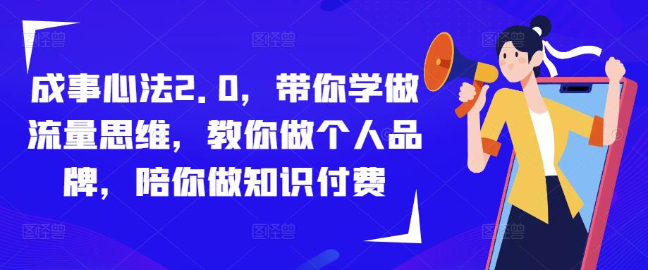 成事心法2.0，带你学做流量思维，教你做个人品牌，陪你做知识付费-网创资源吧