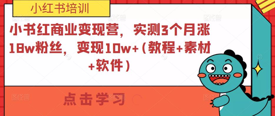 小书红商业变现营，实测3个月涨18w粉丝，变现10w+(教程+素材+软件)-网创资源吧