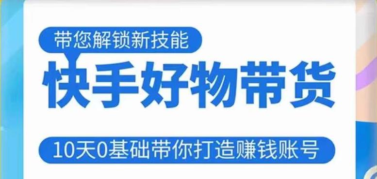 快手好物带货课程，10天0基础带你打造赚钱的快手账号，不需要粉丝，不直播，不投资，不囤货，不售后-网创资源吧