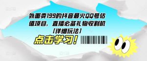 外面卖199的抖音最火QQ号估值项目,直播必备礼物收割机【详细玩法】-网创资源吧