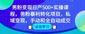 男粉变现日产500+实操课程，男粉暴利转化项目，私域变现，手动和全自动成交-网创资源吧