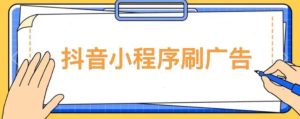 【低保项目】抖音小程序刷广告变现玩法,需要自己动手去刷,多劳多得【详细教程】-网创资源吧