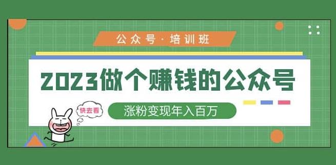2023公众号培训班，2023做个赚钱的公众号，涨粉变现年入百万！-网创资源吧