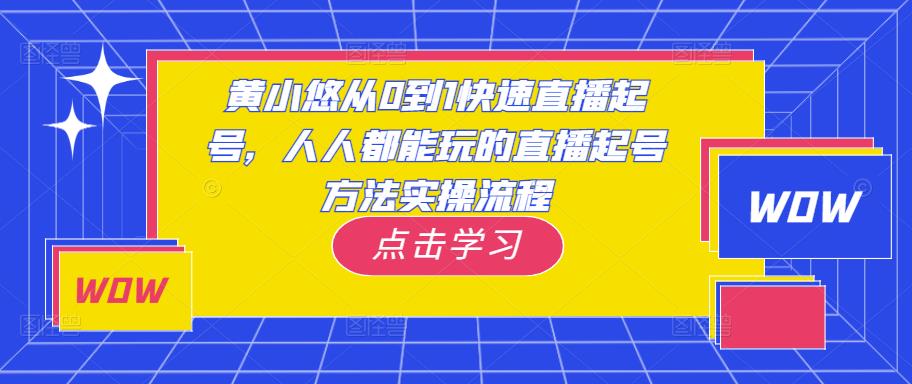 黄小悠从0到1快速直播起号，人人都能玩的直播起号方法实操流程-网创资源吧