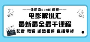 外面卖699的电影解说汇最新最全最干课程:电影配音剪辑搬运视频直播带货-网创资源吧