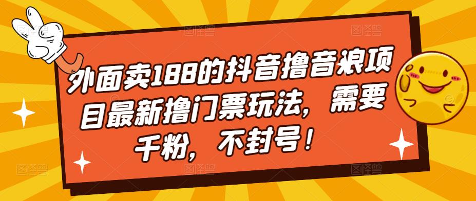 外面卖188的抖音撸音浪项目最新撸门票玩法，需要千粉，不封号！-网创资源吧