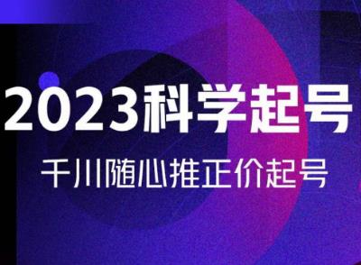 金龙2023科学起号，千川随心推投放实战课，千川随心推正价起号-网创资源吧