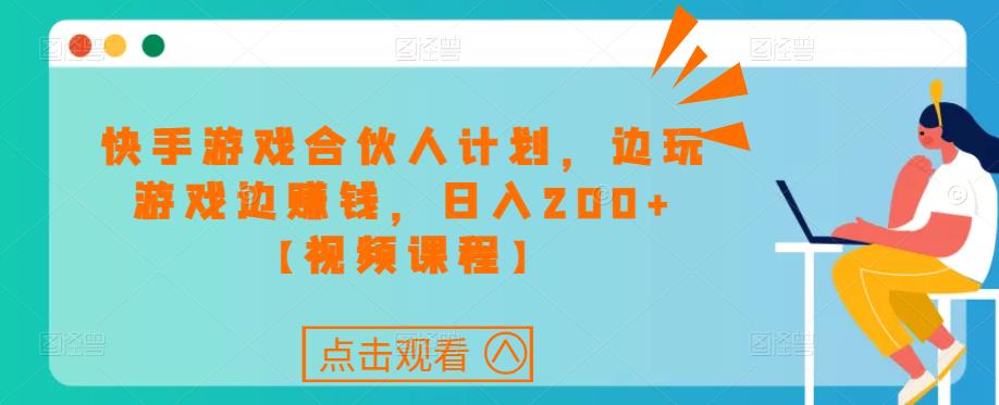 快手游戏合伙人计划项目，边玩游戏边赚钱，日入200+【视频课程】-网创资源吧