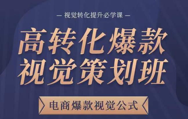 高转化爆款视觉策划班，电商爆款视觉公式，视觉转化提升必学课-网创资源吧