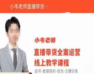 小韦老师直播带货运营线上教学,起号-数据指标-投流-主播训练-网创资源吧