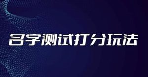 最新抖音爆火的名字测试打分无人直播项目,轻松日赚几百+【打分脚本+详细教程】-网创资源吧