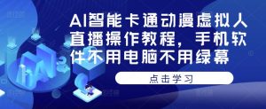 AI智能卡通动漫虚拟人直播操作教程,手机软件不用电脑不用绿幕-网创资源吧