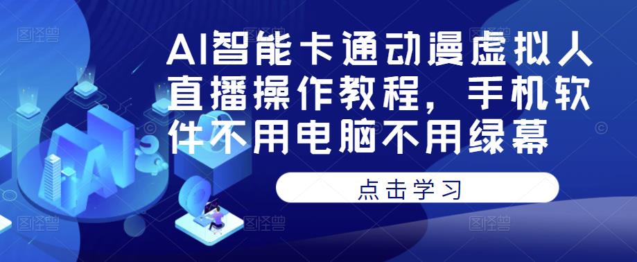 AI智能卡通动漫虚拟人直播操作教程，手机软件不用电脑不用绿幕-网创资源吧