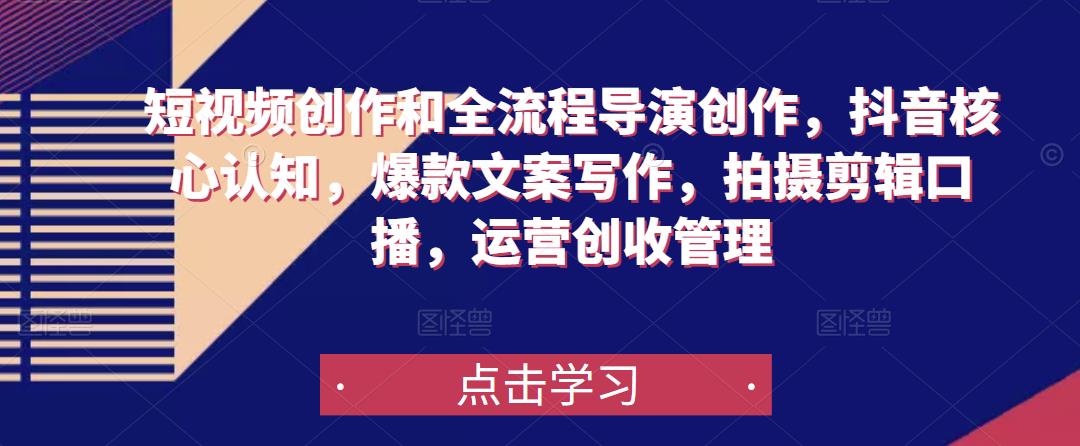 短视频创作和全流程导演创作，抖音核心认知，爆款文案写作，拍摄剪辑口播，运营创收管理-网创资源吧