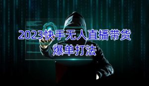 2023快手无人直播带货爆单教程,正规合法,长期稳定,可批量放大操作-网创资源吧