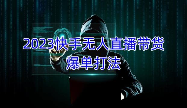 2023快手无人直播带货爆单教程，正规合法，长期稳定，可批量放大操作-网创资源吧