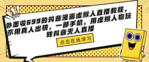 外面收699的抖音漫画虚拟人直播教程,不用真人出镜,一部手机,用虚拟人物玩转抖音无人直播-网创资源吧