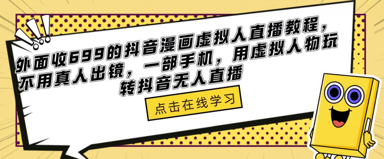 外面收699的抖音漫画虚拟人直播教程，不用真人出镜，一部手机，用虚拟人物玩转抖音无人直播-网创资源吧