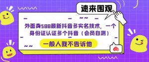 外面卖588最新抖音多实名技术，一个身份证认证多个抖音（会员自测）-网创资源吧