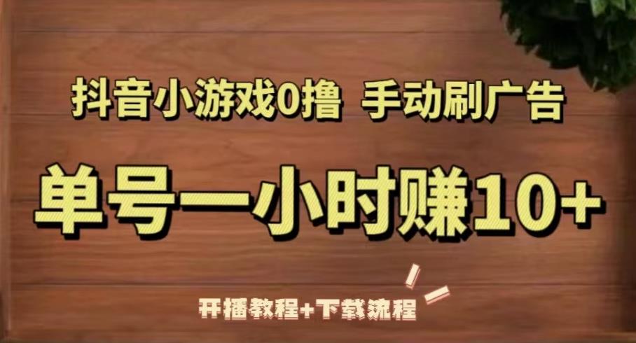 抖音小游戏0撸手动刷广告，单号一小时赚10+（开播教程+下载流程）-网创资源吧