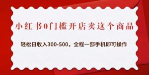 小红书0门槛开店卖这个商品，轻松日收入300-500，全程一部手机即可操作-网创资源吧