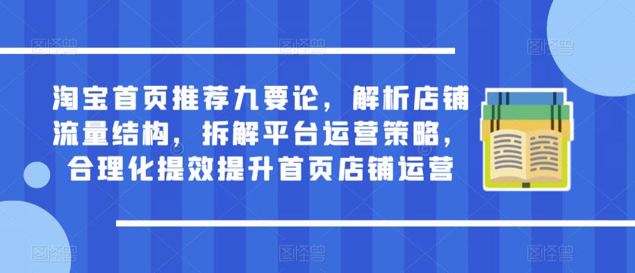 淘宝首页推荐九要论，解析店铺流量结构，拆解平台运营策略，合理化提效提升首页店铺运营-网创资源吧