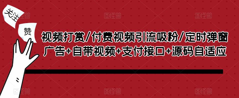 视频打赏/付费视频引流吸粉/定时弹窗广告+自带视频+支付接口+源码自适应-网创资源吧
