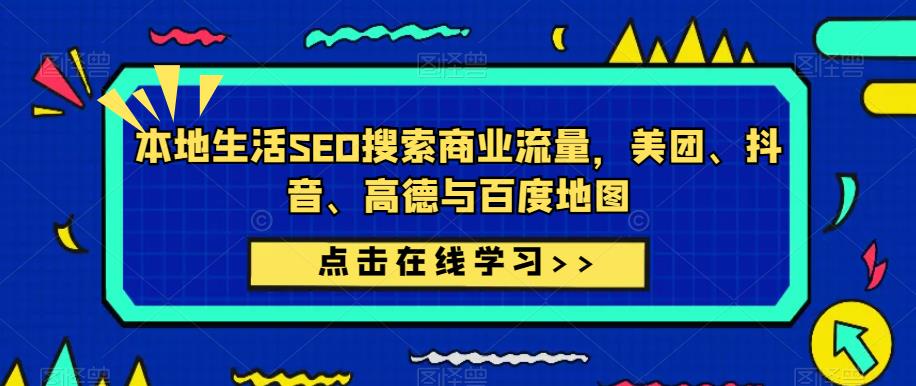 本地生活SEO搜索商业流量，美团、抖音、高德与百度地图-网创资源吧