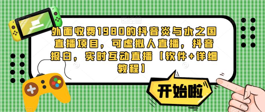 外面收费1980的抖音炎与水之国直播项目，可虚拟人直播，抖音报白，实时互动直播【软件+详细教程】-网创资源吧