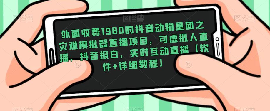 外面收费1980的抖音动物星团之灾难模拟器直播项目，可虚拟人直播，抖音报白，实时互动直播【软件+详细教程】-网创资源吧