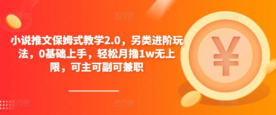 小说推文保姆式教学2.0，另类进阶玩法，0基础上手，轻松月撸1w无上限，可主可副可兼职-网创资源吧