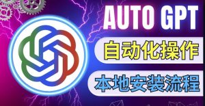 最新ChatGpt风向标,不同于普通gpt的史诗级技术升级,AutoGPT本地安装教程,让AI指导AI自动化完成任务-网创资源吧