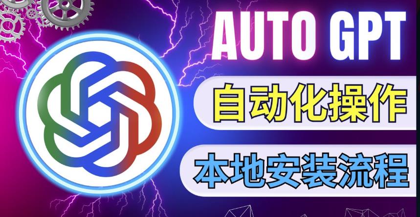 最新ChatGpt风向标，不同于普通gpt的史诗级技术升级，AutoGPT本地安装教程，让AI指导AI自动化完成任务-网创资源吧