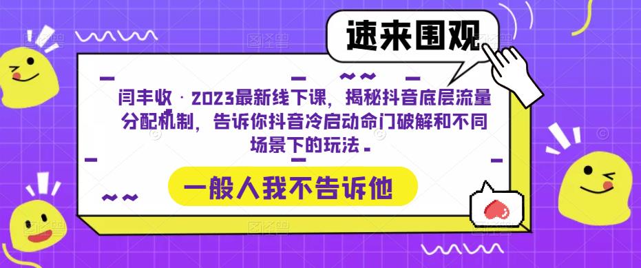 闫丰收·2023最新线下课，揭秘抖音底层流量分配机制，告诉你抖音冷启动命门破解和不同场景下的玩法-网创资源吧