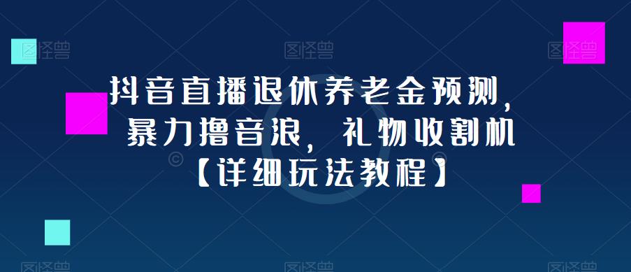 抖音直播退休养老金预测，暴力撸音浪，礼物收割机【详细玩法教程】-网创资源吧