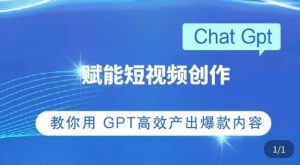 ChatGPT赋能短视频创作课,掌握ChatGPT操作方法,教你用GPT高效产出爆款内容-网创资源吧