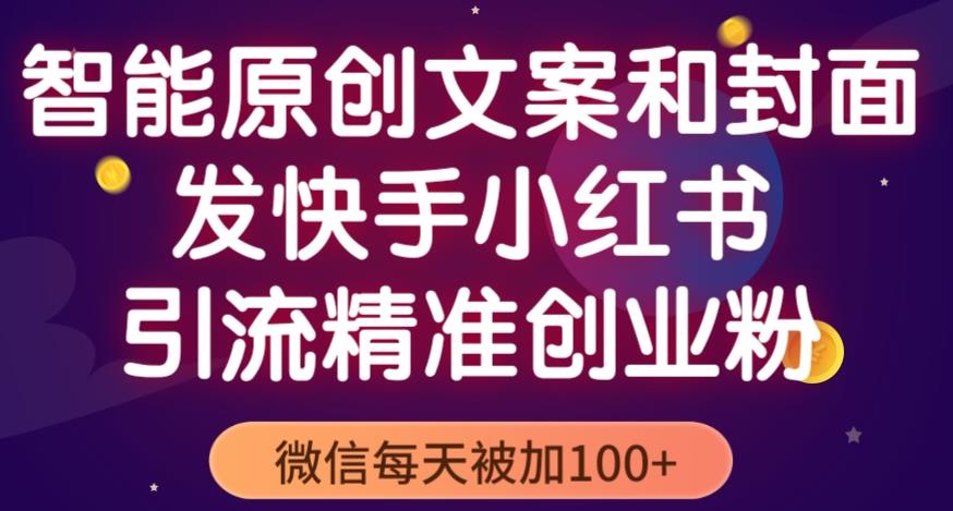 智能原创封面和创业文案，快手小红书引流精准创业粉，微信每天被加100+（揭秘）-网创资源吧