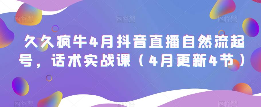 久久疯牛4月抖音直播纯自然流起号，话术实战课（4月更新4节）-网创资源吧