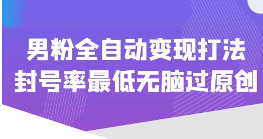 价值1980的男粉全自动变现打法，封号率最低无脑过原创-网创资源吧