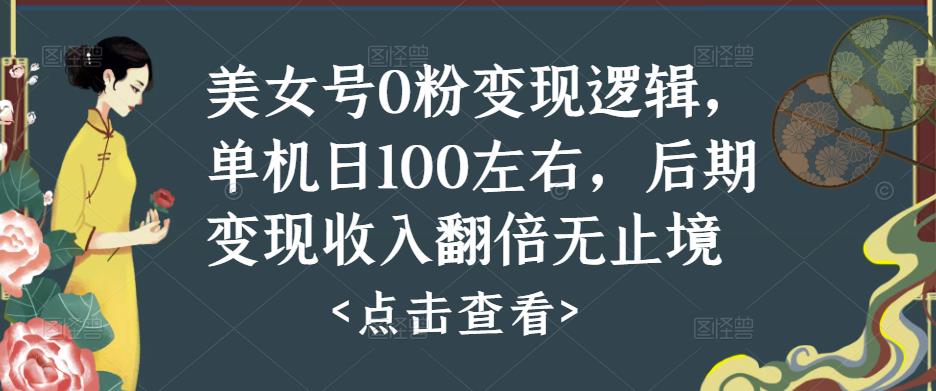 美女号0粉变现逻辑，单机日100左右，后期变现收入翻倍无止境-网创资源吧