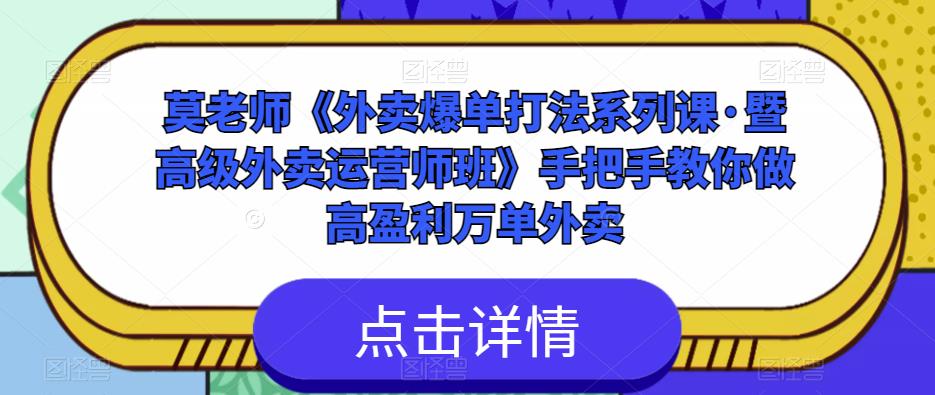 莫老师《外卖爆单打法系列课·暨高级外卖运营师班》手把手教你做高盈利万单外卖-网创资源吧