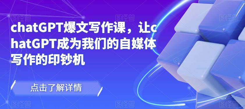 chatGPT爆文写作课，让chatGPT成为我们的自媒体写作的印钞机-网创资源吧