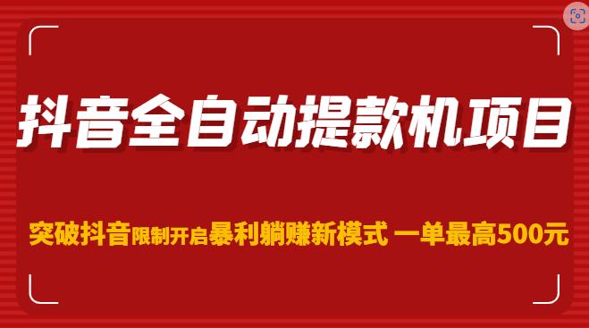 抖音全自动提款机项目，突破抖音限制开启暴利躺赚新模式一单最高500元（第二期）-网创资源吧