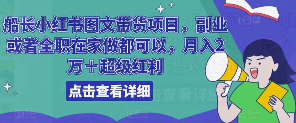 船长小红书图文带货项目，副业或者全职在家做都可以，月入2万＋超级红利-网创资源吧