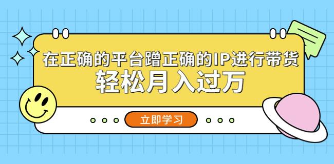 在正确的平台蹭正确的IP进行带货，轻松月入过万-网创资源吧