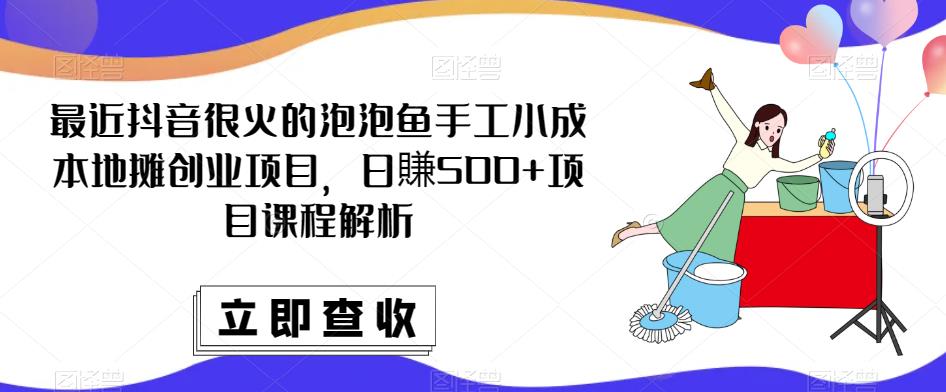 最近抖音很火的泡泡鱼手工小成本地摊创业项目，日賺500+项目课程解析-网创资源吧