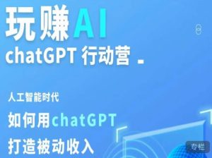 玩赚AI ChatGPT行动营,人工智能时代如何用ChatGPT打造被动收入-网创资源吧