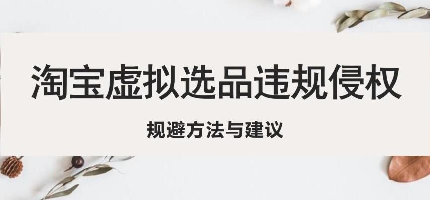 淘宝虚拟违规侵权规避方法与建议，6个部分详细讲解，做虚拟资源必看-网创资源吧